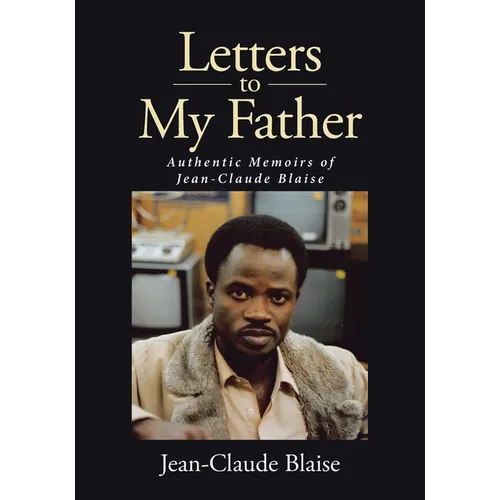 Letters to My Father: Authentic Memoirs of Jean-Claude Blaise