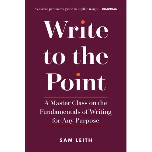 Write to the Point: A Master Class on the Fundamentals of Writing for Any Purpose