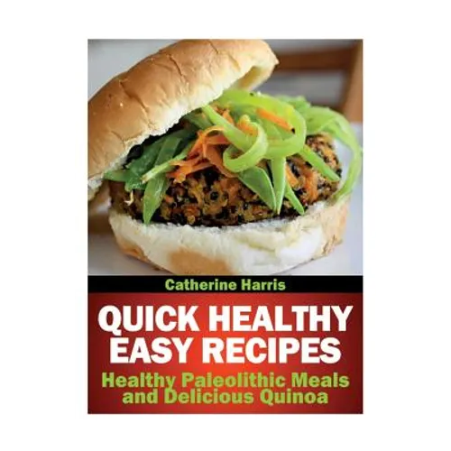 Quick Healthy Easy Recipes: Healthy Paleolithic Meals and Delicious Quinoa
