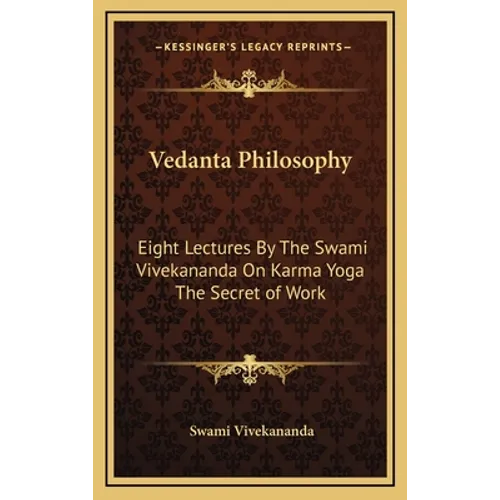 Vedanta Philosophy: Eight Lectures By The Swami Vivekananda On Karma Yoga The Secret of Work