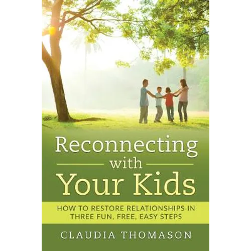 Reconnecting with Your Kids: How to Restore Relationships in Three Fun, Free, Easy Steps