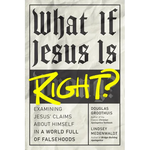 What If Jesus Is Right?: Examining Jesus' Claims about Himself in a World Full of Falsehoods