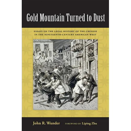 Gold Mountain Turned to Dust: Essays on the Legal History of the Chinese in the Nineteenth-Century American West