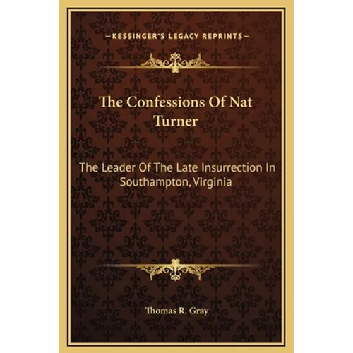 The Confessions Of Nat Turner: The Leader Of The Late Insurrection In Southampton, Virginia