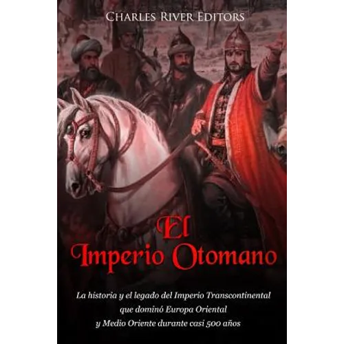 El Imperio Otomano: La historia y el legado del Imperio Transcontinental que dominó Europa Oriental y Medio Oriente durante casi 500 años