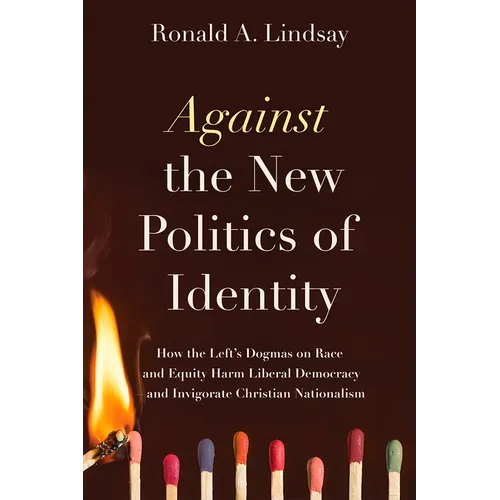 Against the New Politics of Identity: How the Left's Dogmas on Race and Equity Harm Liberal Democracy--And Invigorate Christian Nationalism