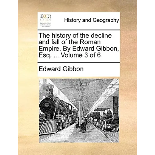 The History of the Decline and Fall of the Roman Empire. by Edward Gibbon, Esq. ... Volume 3 of 6