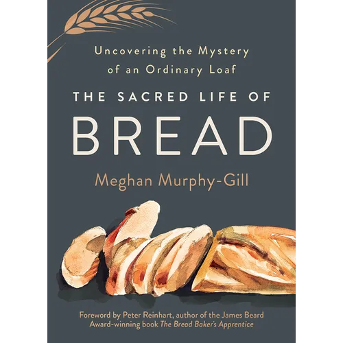 The Sacred Life of Bread: Uncovering the Mystery of an Ordinary Loaf