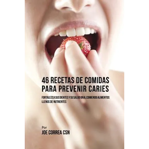 46 Recetas de Comidas Para Prevenir Caries: Fortalezca Sus Dientes Y Su Salud Oral Comiendo Alimentos Llenos De Nutrientes