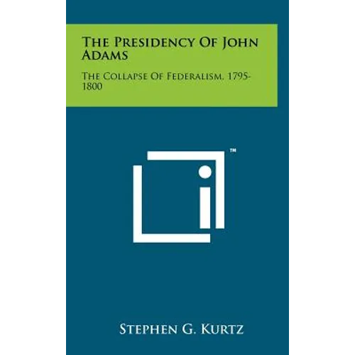 The Presidency of John Adams: The Collapse of Federalism, 1795-1800