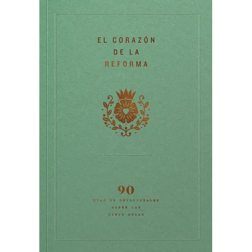 El Corazón de la Reforma: 90 Días de Devocionales Sobre Las Cinco Solas, Spanish Edition