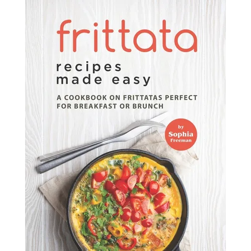 Frittata Recipes Made Easy: A Cookbook on Frittatas Perfect for Breakfast or Brunch