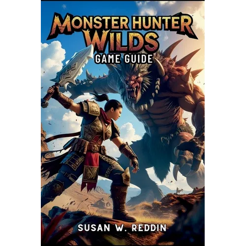 Monster Hunter Wilds Game Guide: Master weapons, Tactics, Hidden Secrets, Legendary Adventures in the Wild, and Endgame Challenge