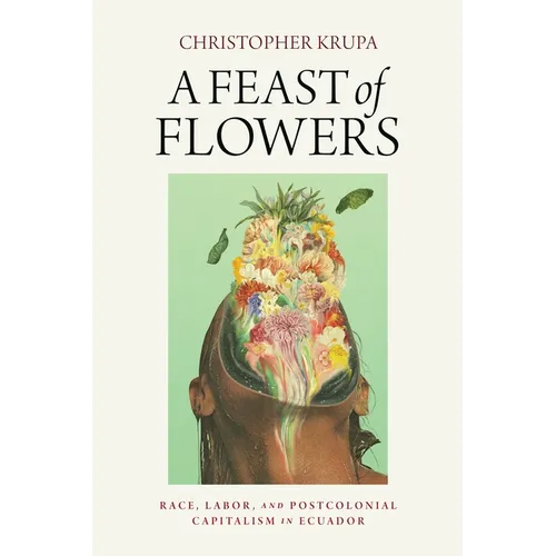 A Feast of Flowers: Race, Labor, and Postcolonial Capitalism in Ecuador