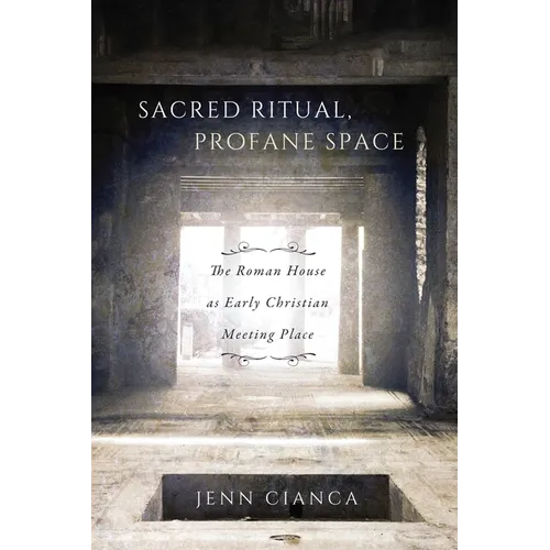Sacred Ritual, Profane Space: The Roman House as Early Christian Meeting Place