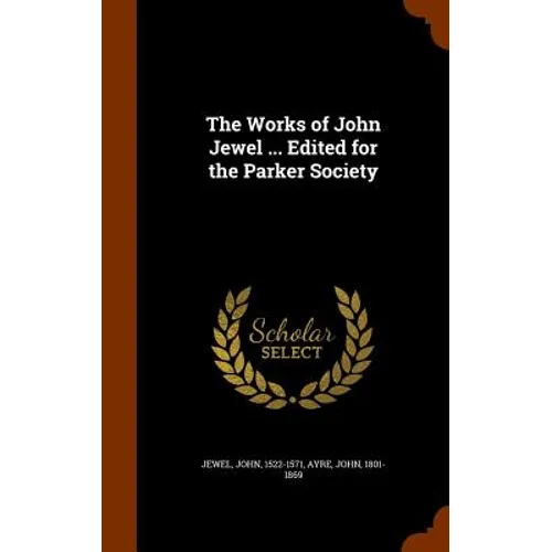 The Works of John Jewel ... Edited for the Parker Society
