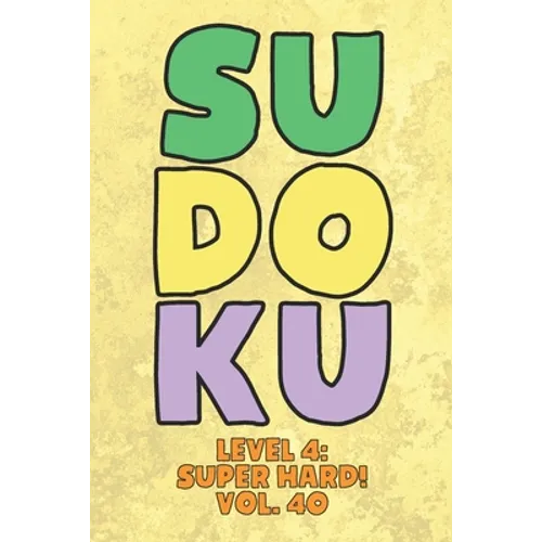 Sudoku Level 4: Super Hard! Vol. 40: Play 9x9 Grid Sudoku Super Hard Level 4 Volume 1-40 Play Them All Become A Sudoku Expert On The R
