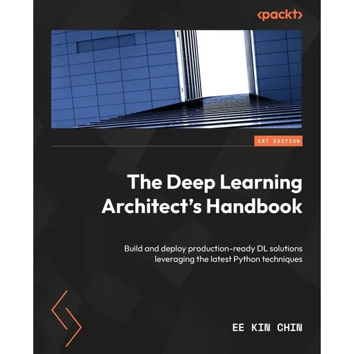 The Deep Learning Architect's Handbook: Build and deploy production-ready DL solutions leveraging the latest Python techniques
