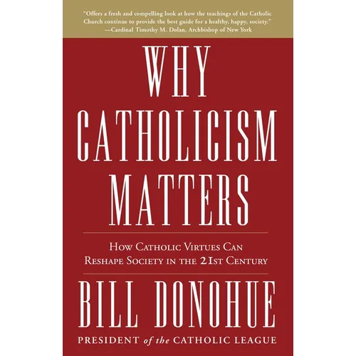 Why Catholicism Matters: How Catholic Virtues Can Reshape Society in the 21st Century