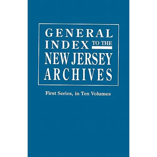 General Index to the Documents Relating to the Colonial History of the State of New Jersey. Archives of the State of New Jersey, First Series