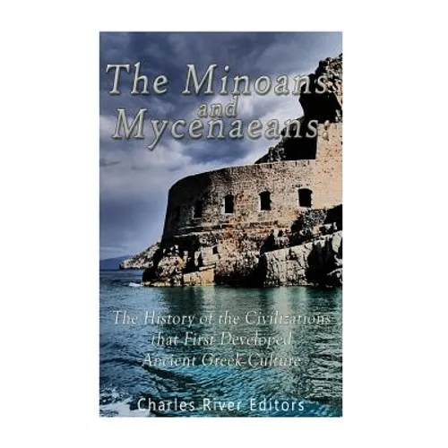 The Minoans and Mycenaeans: The History of the Civilizations that First Developed Ancient Greek Culture