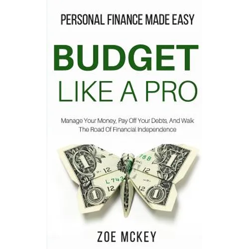 Budget Like A Pro: Manage Your Money, Pay Off Your Debts, And Walk The Road Of Financial Independence - Personal Finance Made Easy