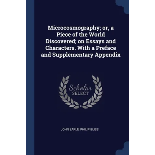 Microcosmography; or, a Piece of the World Discovered; on Essays and Characters. With a Preface and Supplementary Appendix
