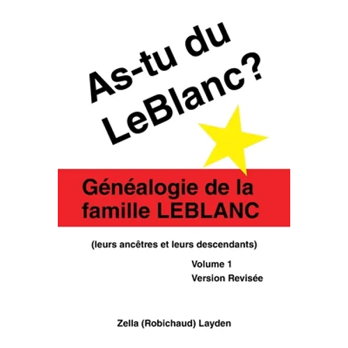 As-Tu Du Leblanc?: Généalogie De La Famille Leblanc (Leurs Ancêtres Et Leurs Descendants) Volume 1