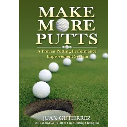Make More Putts: A Proven Putting Performance Improvement System