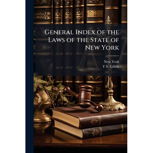 General Index of the Laws of the State of New York: Prepared and Published Pursuant to a Resolution of the Senate