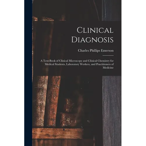 Clinical Diagnosis: A Text-Book of Clinical Microscopy and Clinical Chemistry for Medical Students, Laboratory Workers, and Practitioners of Medicine
