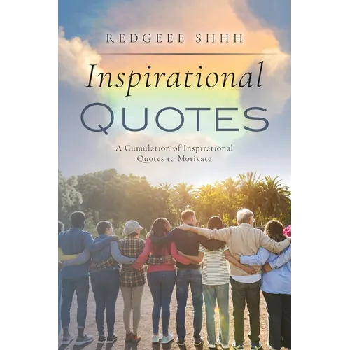 Inspirational Quotes: A Cumulation of Inspirational Quotes to Motivate