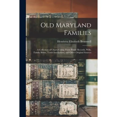 Old Maryland Families; a Collection of Charts Comp. From Public Records, Wills, Family Bibles, Tomb Inscriptions, and Other Original Sources
