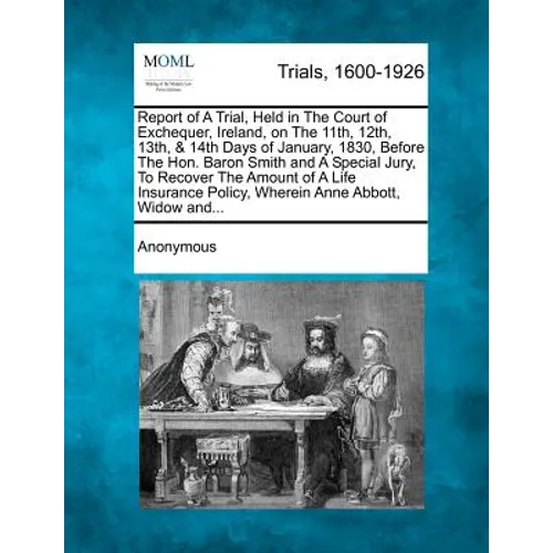 Report of a Trial, Held in the Court of Exchequer, Ireland, on the 11th, 12th, 13th, & 14th Days of January, 1830, Before the Hon. Baron Smith and A S