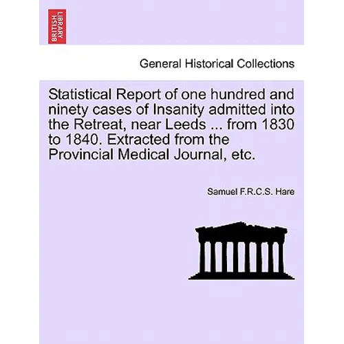 Statistical Report of One Hundred and Ninety Cases of Insanity Admitted Into the Retreat, Near Leeds ... from 1830 to 1840. Extracted from the Provinc