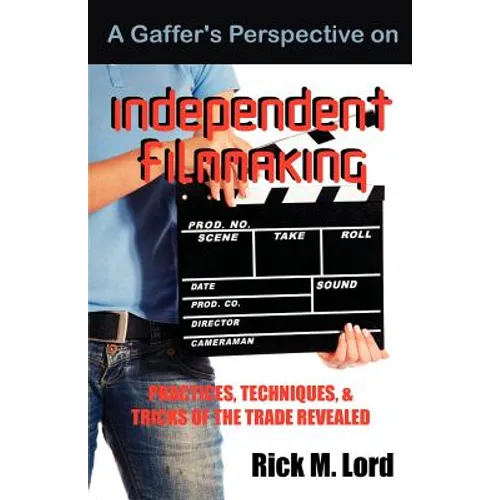 A Gaffer's Perspective on Independent Filmmaking: Practices, Techniques and Tricks of Trade Revealed