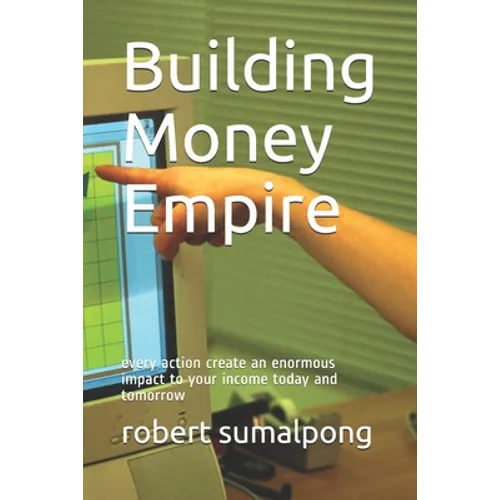 Building Money Empire: every action create an enormous impact to your income today and tomorrow