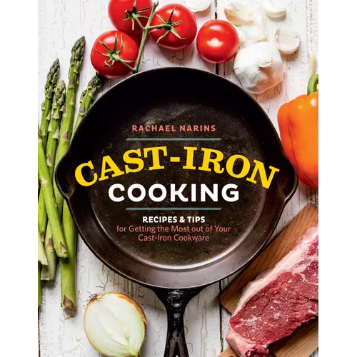 Cast-Iron Cooking: Recipes & Tips for Getting the Most Out of Your Cast-Iron Cookware