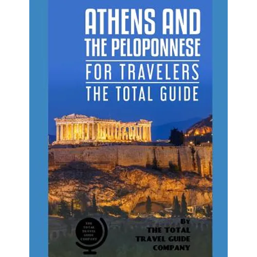 ATHENS AND THE PELOPONNESE FOR TRAVELERS. The total guide: The comprehensive traveling guide for all your traveling needs. by THE TOTAL TRAVEL GUIDE C