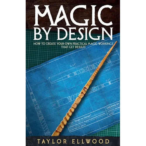 Magic by Design: How to Create your own Practical Magic Workings that get Results
