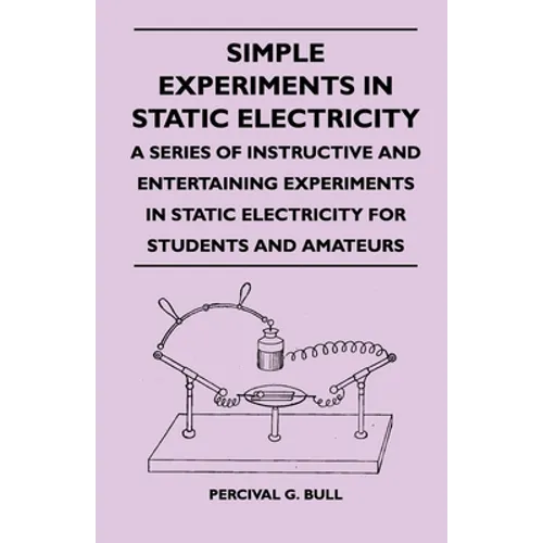 Simple Experiments in Static Electricity - A Series of Instructive and Entertaining Experiments in Static Electricity for Students and Amateurs