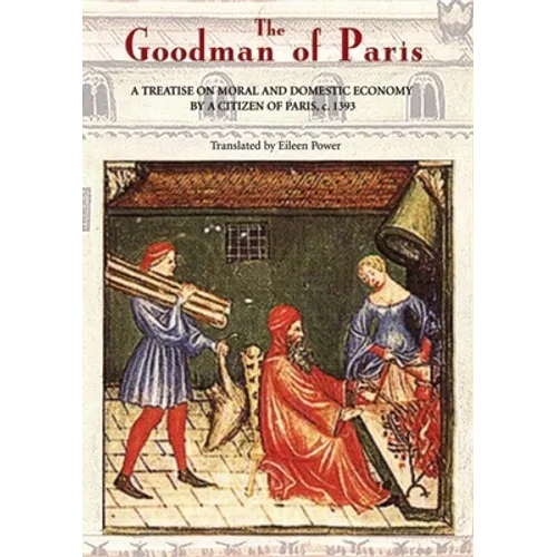 The Goodman of Paris (Le Ménagier de Paris): A Treatise on Moral and Domestic Economy by a Citizen of Paris, C.1393