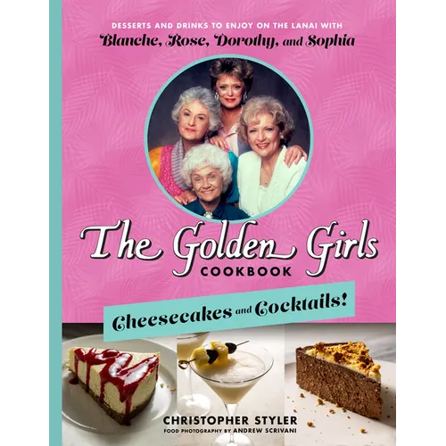 The Golden Girls Cookbook: Cheesecakes and Cocktails!: Desserts and Drinks to Enjoy on the Lanai with Blanche, Rose, Dorothy, and Sophia