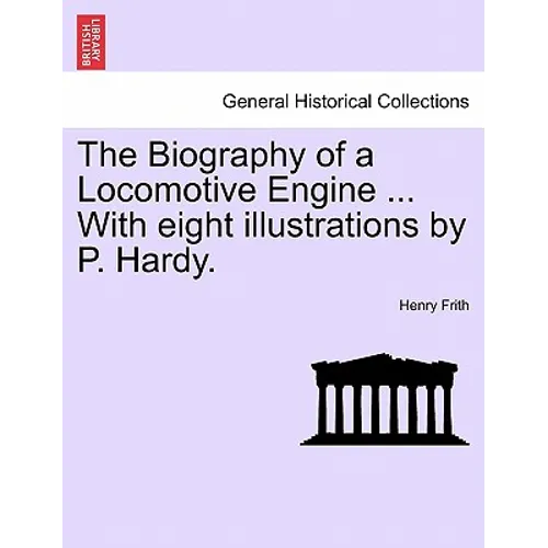 The Biography of a Locomotive Engine ... with Eight Illustrations by P. Hardy.