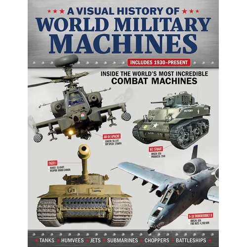 A Visual History of World Military Machines: Inside the World's Most Incredible Combat Machines