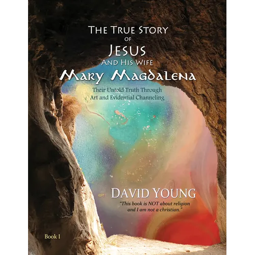 The True Story of Jesus and His Wife Mary Magdalena: Their Untold Truth Through Art and Evidential Channeling