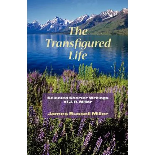 The Transfigured Life: Shorter Writings of J.R. Miller