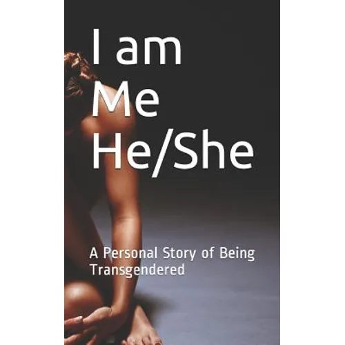 I am Me He/She: A Personal Story of Being Transgendered