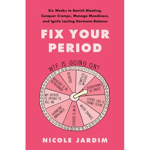 Fix Your Period: Six Weeks to Banish Bloating, Conquer Cramps, Manage Moodiness, and Ignite Lasting Hormone Balance