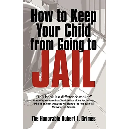 How to Keep Your Child from Going to Jail: Restoring Parental Authority and Developing Successful Youth